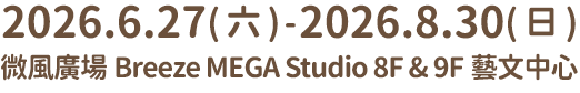 微風廣場 Breeze MEGA Studio 8F & 9F 藝文中心｜2026.6.27(六) - 2026.8.30(日)